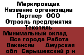 Маркировщик › Название организации ­ Партнер, ООО › Отрасль предприятия ­ Текстиль › Минимальный оклад ­ 1 - Все города Работа » Вакансии   . Амурская обл.,Серышевский р-н